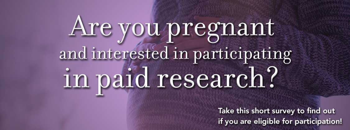 Are you pregnant and interested in participating in paid research?  Take this short survey to find out if you are eligible for participation!
